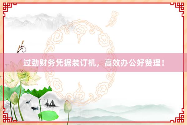过劲财务凭据装订机，高效办公好赞理！