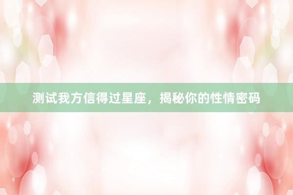 测试我方信得过星座，揭秘你的性情密码